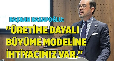 Başkan Kasapoğlu: ''Üretime Dayalı Büyüme Modeline İhtiyacımız Var.''