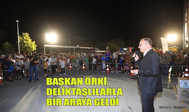 BAŞKAN ÖRKİ, DELİKTAŞLILARLA BİR ARAYA GELDİ