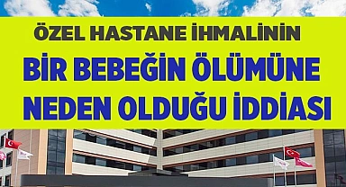 Bebeğin ölümüne özel hastanenin ihmali mi neden oldu?
