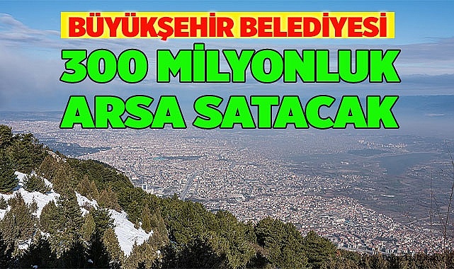 BÜYÜKŞEHİR BELEDİYESİ’NDEN 300 MİLYON LİRALIK ARSA SATIŞI