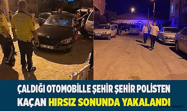 Çaldığı otomobille şehir şehir polisten kaçan hırsız sonunda yakalandı
