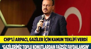 CHP’Lİ ARPACI’DAN GAZİLER İÇİN KANUN TEKLİFİ