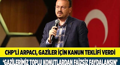 CHP’Lİ ARPACI’DAN GAZİLER İÇİN KANUN TEKLİFİ