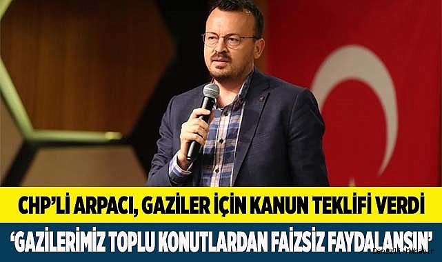 CHP’Lİ ARPACI’DAN GAZİLER İÇİN KANUN TEKLİFİ