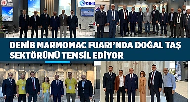 DENİB MARMOMAC FUARI’NDA DOĞAL TAŞ SEKTÖRÜNÜ TEMSİL EDİYOR