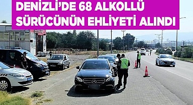 Denizli’de 68 alkollü sürücünün ehliyeti alındı