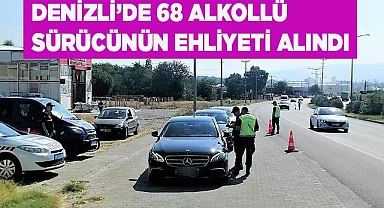 Denizli’de 68 alkollü sürücünün ehliyeti alındı