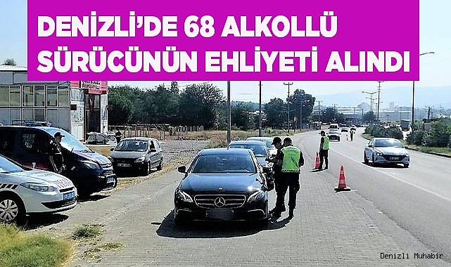 Denizli’de 68 alkollü sürücünün ehliyeti alındı