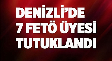 Denizli’de 7 FETÖ üyesi tutuklandı