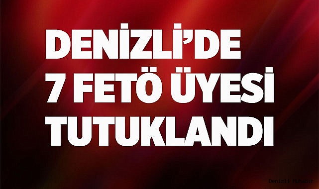 Denizli’de 7 FETÖ üyesi tutuklandı
