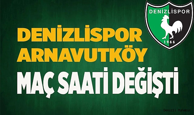 Denizlispor - Arnavutköy maç saati değişti