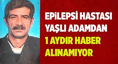 Epilepsi hastası yaşlı adamdan 1 aydır haber alınamıyor