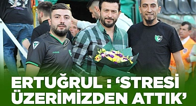 ERTUĞRUL : ‘STRESİ ÜZERİMİZDEN ATTIK’