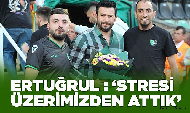ERTUĞRUL : ‘STRESİ ÜZERİMİZDEN ATTIK’
