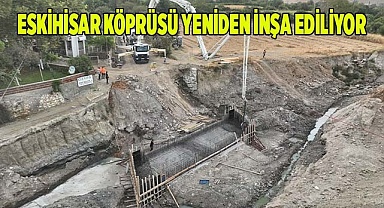 ESKİHİSAR KÖPRÜSÜ YENİDEN İNŞA EDİLİYOR