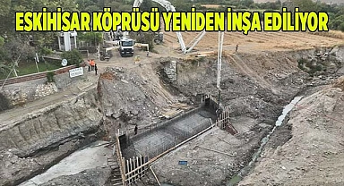 ESKİHİSAR KÖPRÜSÜ YENİDEN İNŞA EDİLİYOR