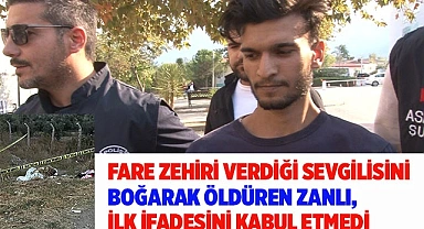 Fare zehri verdiği sevgilisini boğarak öldüren zanlı, ilk ifadesini kabul etmedi