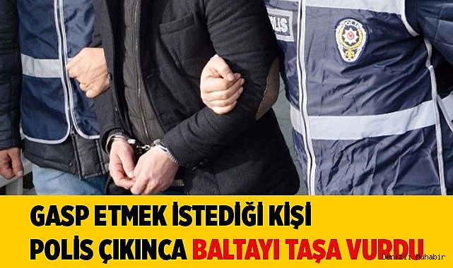 Gasp etmek istediği kişi polis çıkınca baltayı taşa vurdu