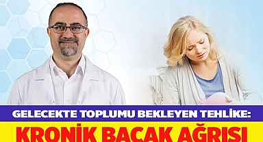 GELECEKTE TOPLUMU BEKLEYEN TEHLİKE: KRONİK BACAK AĞRISI