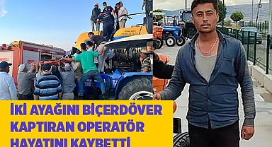 İki ayağını biçerdövere kaptıran operatör hayatını kaybetti