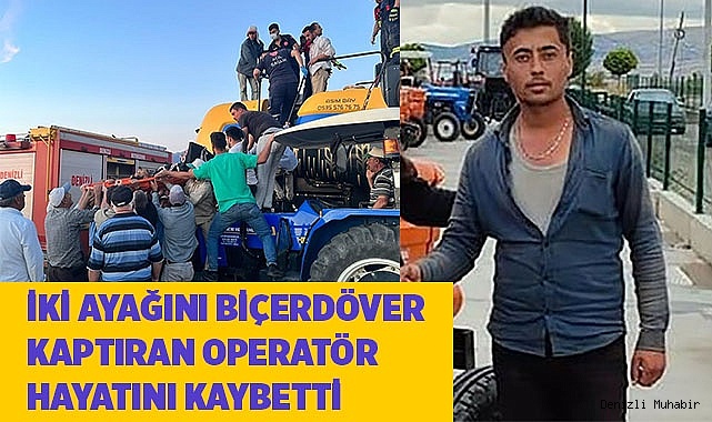 İki ayağını biçerdövere kaptıran operatör hayatını kaybetti