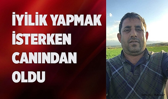İyilik yapmak isterken canından oldu