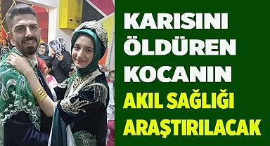 Karısını öldüren kocanın akıl sağlığı araştırılacak