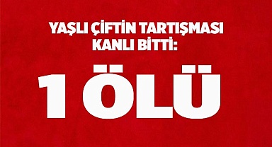 Yaşlı çiftin tartışması kanlı bitti: 1 ölü