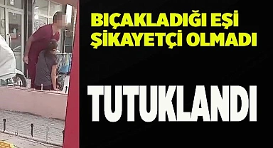 16 kez bıçakladığı eşi şikayetçi olmadı ama tutuklanmaktan kurtulamadı