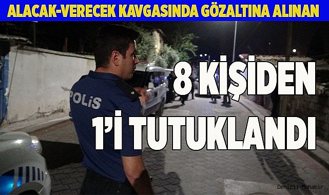 Alacak-verecek kavgasında gözaltına alınan 8 kişiden 1’i tutuklandı