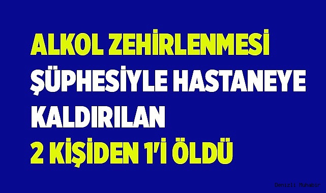 Alkol zehirlenmesi şüphesiyle hastaneye kaldırılan 2 kişiden 1'i öldü