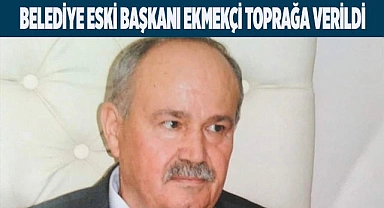 Belediye Eski Başkanı Ekmekçi toprağa verildi