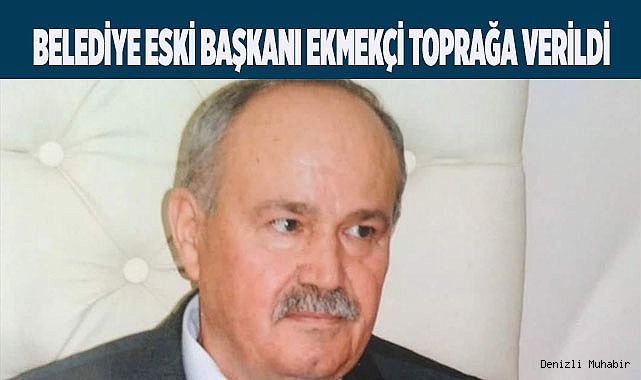 Belediye Eski Başkanı Ekmekçi toprağa verildi
