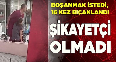 Boşamak istediği için 16 kez bıçaklanan kadın, eşinden şikayetçi olmadı