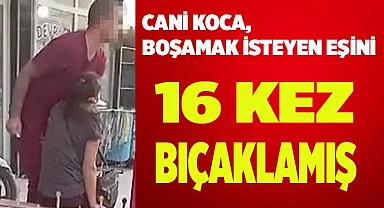 Cani koca boşamak isteyen eşini 16 kez bıçaklamış