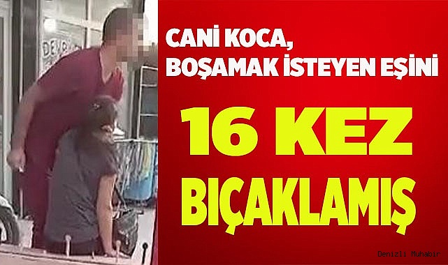 Cani koca boşamak isteyen eşini 16 kez bıçaklamış