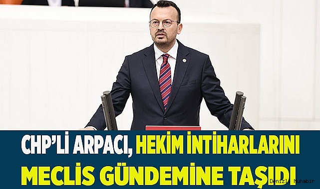 CHP’Lİ ARPACI, HEKİM İNTİHARLARINI MECLİS GÜNDEMİNE TAŞIDI