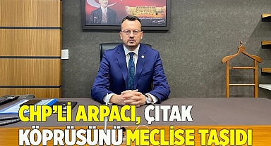 CHP’Lİ ARPACI: TARİHİ ÇITAK KÖPRÜSÜ NEDEN RESTORE EDİLMİYOR?