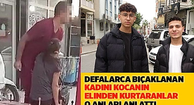 Defalarca bıçaklanan kadını kocanın elinden kurtaranlar o anları anlattı