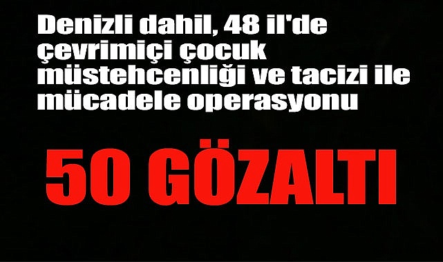Denizli dahil, 48 il'de müstehcenlik ve taciz ile mücadele operasyonu