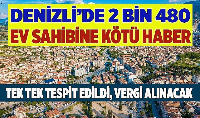 Denizli’de 2 bin 480 ev sahibine kötü haber