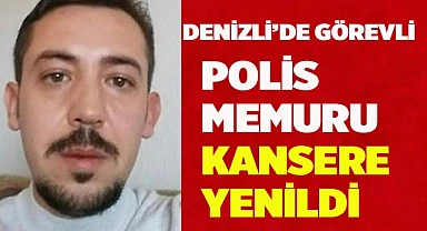 Denizli’de görevli polis memuru kansere yenildi