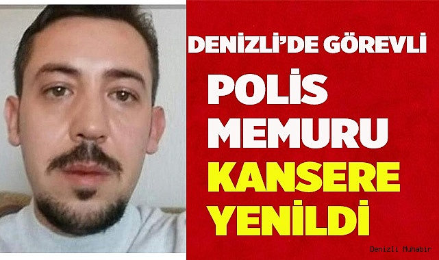 Denizli’de görevli polis memuru kansere yenildi
