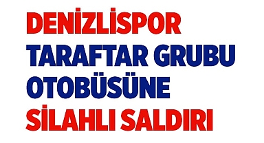 Denizlispor taraftar grubu otobüsüne silahlı saldırı