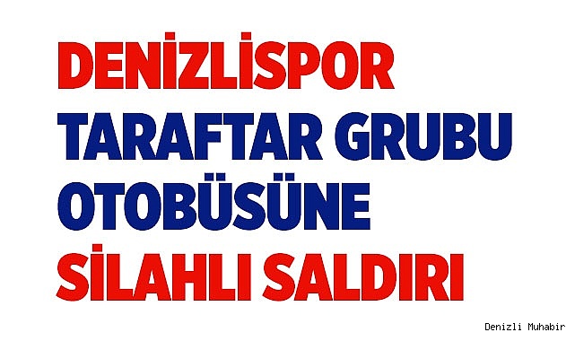 Denizlispor taraftar grubu otobüsüne silahlı saldırı