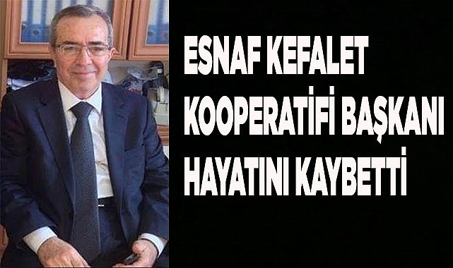 Esnaf Kefalet Kooperatifi Başkanı hayatını kaybetti