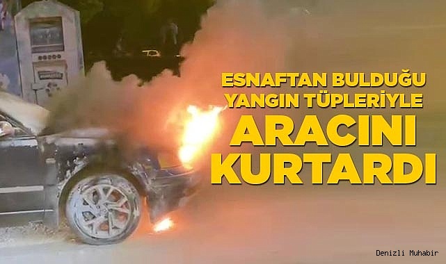 Esnaftan bulduğu yangın tüpleriyle aracını yanmaktan kurtardı