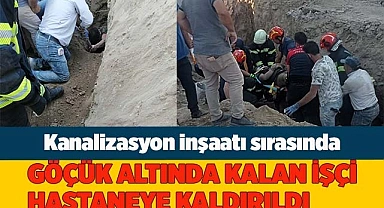 Göçük altında kalan işçi kurtarılarak hastaneye kaldırıldı
