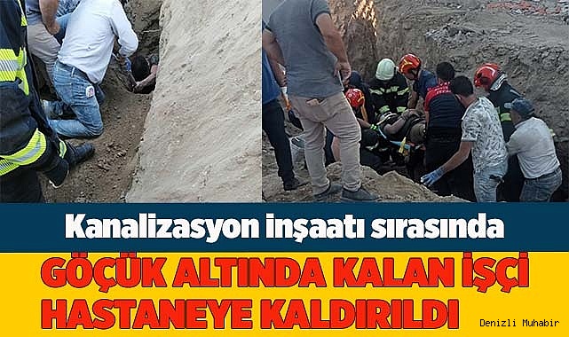Göçük altında kalan işçi kurtarılarak hastaneye kaldırıldı