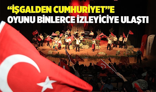 “İŞGALDEN CUMHURİYET”E OYUNU BİNLERCE İZLEYİCİYE ULAŞTI